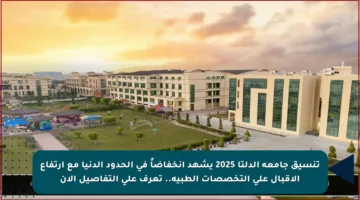 تنسيق جامعة الدلتا 2025 يشهد انخفاضاً في الحدود الدنيا مع ارتفاع الإقبال على التخصصات الطبية.. تعرف على التفاصيل الآن